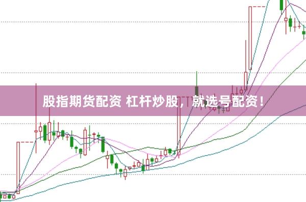 股指期貨配資 杠桿炒股，就選號配資！