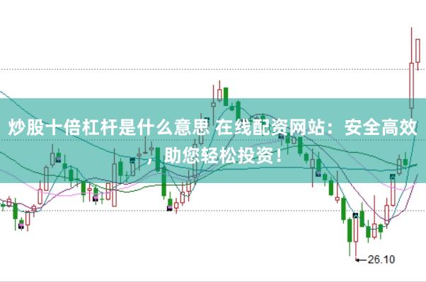 炒股十倍杠桿是什么意思 在線配資網站：安全高效，助您輕松投資！