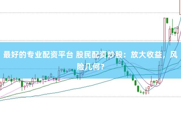 最好的專業配資平臺 股民配資炒股：放大收益，風險幾何？