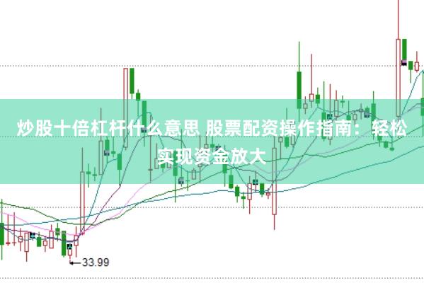 炒股十倍杠桿什么意思 股票配資操作指南:輕松實現(xiàn)資金放大