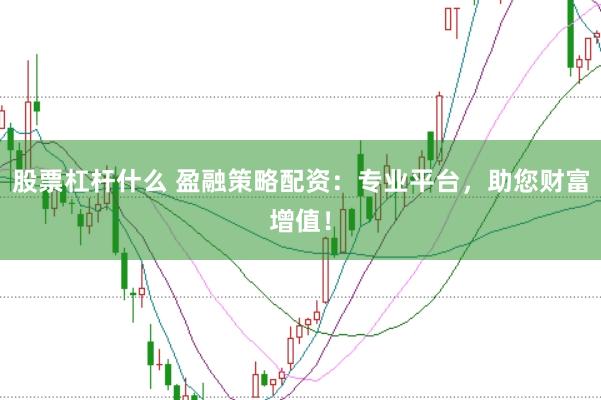 股票杠桿什么 盈融策略配資：專業平臺，助您財富增值！