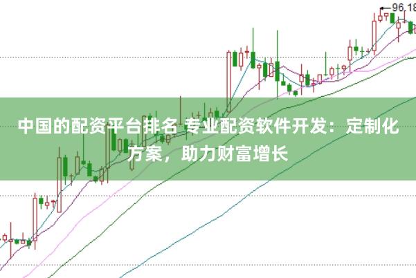 中國的配資平臺排名 專業配資軟件開發：定制化方案，助力財富增長