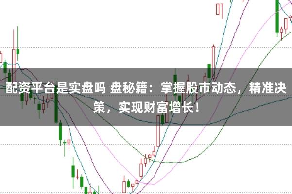 配資平臺是實盤嗎 盤秘籍：掌握股市動態，精準決策，實現財富增長！