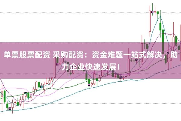 單票股票配資 采購配資：資金難題一站式解決，助力企業快速發展！