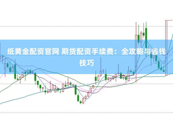 紙黃金配資官網 期貨配資手續費：全攻略與省錢技巧
