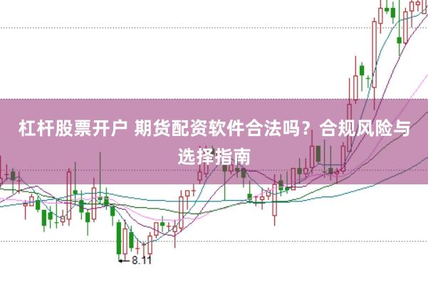 杠桿股票開戶 期貨配資軟件合法嗎?合規(guī)風(fēng)險與選擇指南
