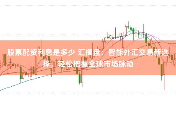 股票配資利息是多少 匯操盤：智能外匯交易新選擇，輕松把握全球市場脈動