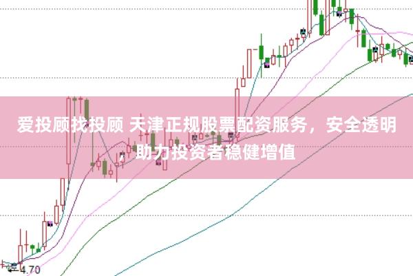 愛投顧找投顧 天津正規股票配資服務，安全透明，助力投資者穩健增值