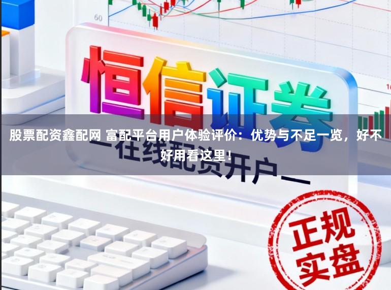 股票配資鑫配網(wǎng) 富配平臺(tái)用戶體驗(yàn)評(píng)價(jià)：優(yōu)勢(shì)與不足一覽，好不好用看這里！