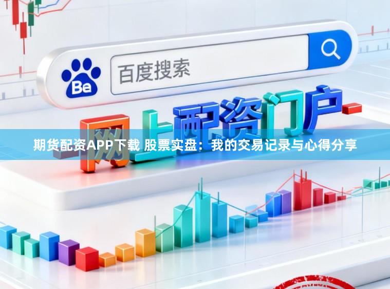 期貨配資APP下載 股票實盤：我的交易記錄與心得分享