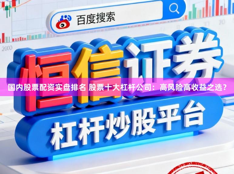 國內股票配資實盤排名 股票十大杠桿公司：高風險高收益之選？