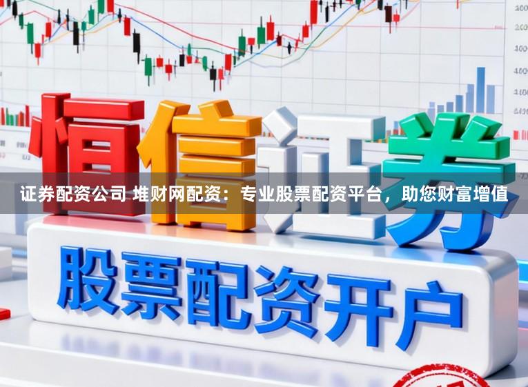 證券配資公司 堆財網配資：專業股票配資平臺，助您財富增值