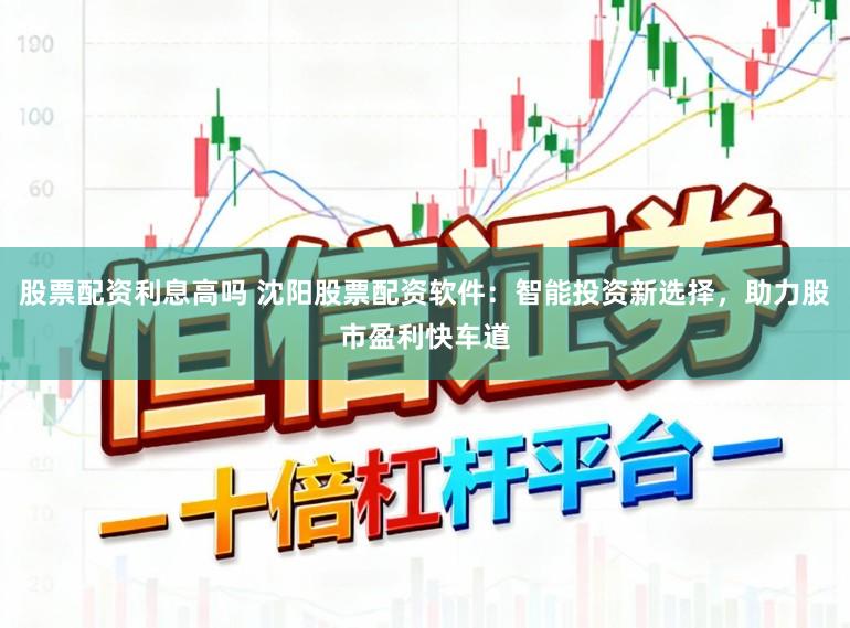 股票配資利息高嗎 沈陽股票配資軟件：智能投資新選擇，助力股市盈利快車道
