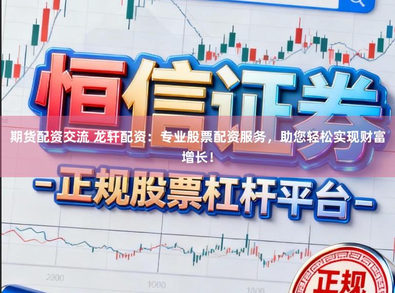 期貨配資交流 龍軒配資：專業股票配資服務，助您輕松實現財富增長！