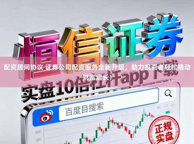 配資居間協議 證券公司配資服務全新升級，助力投資者輕松撬動財富增長！