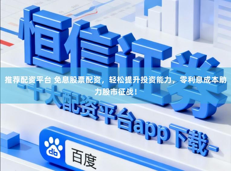 推薦配資平臺(tái) 免息股票配資，輕松提升投資能力，零利息成本助力股市征戰(zhàn)！