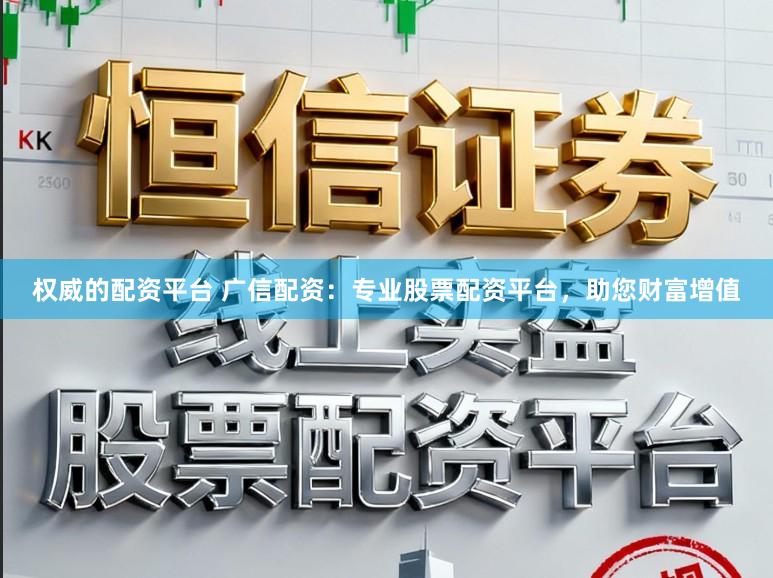 權(quán)威的配資平臺(tái) 廣信配資：專業(yè)股票配資平臺(tái)，助您財(cái)富增值