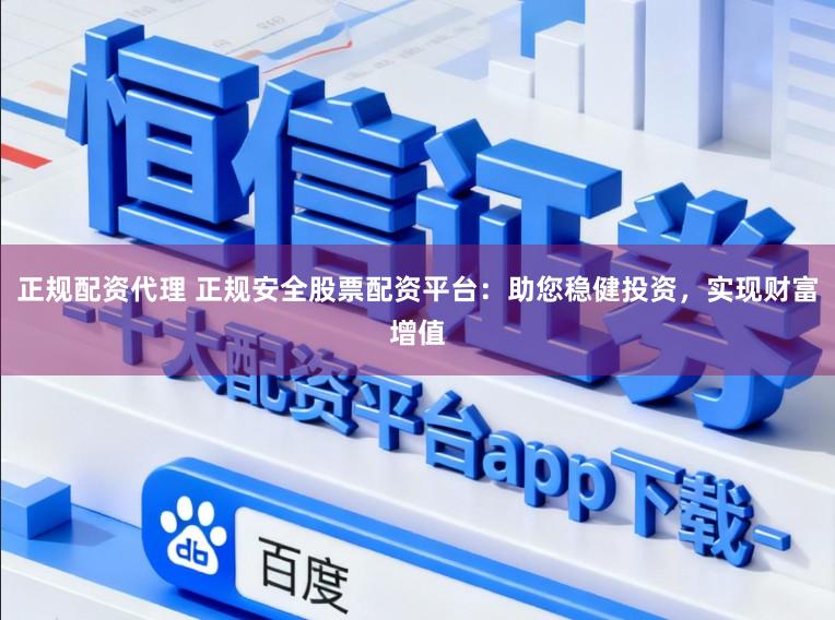 正規(guī)配資代理 正規(guī)安全股票配資平臺：助您穩(wěn)健投資，實(shí)現(xiàn)財富增值