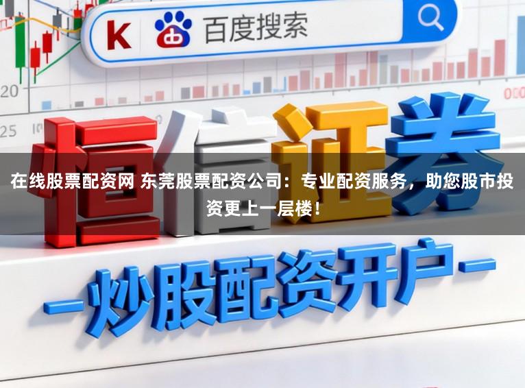 在線股票配資網(wǎng) 東莞股票配資公司：專業(yè)配資服務(wù)，助您股市投資更上一層樓！