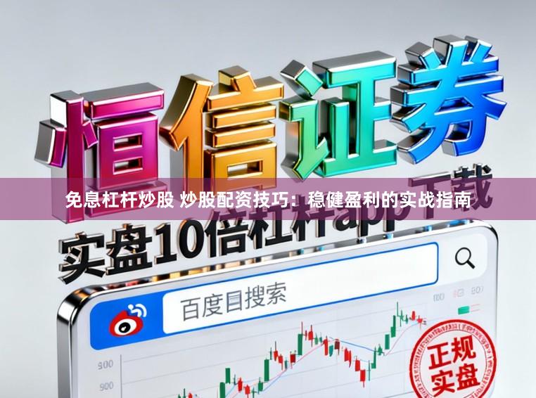 免息杠桿炒股 炒股配資技巧：穩(wěn)健盈利的實(shí)戰(zhàn)指南