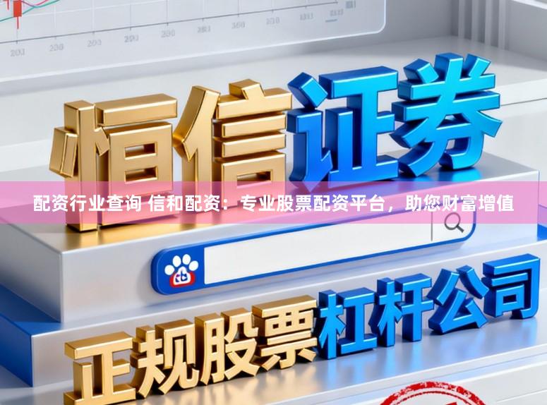 配資行業查詢 信和配資：專業股票配資平臺，助您財富增值