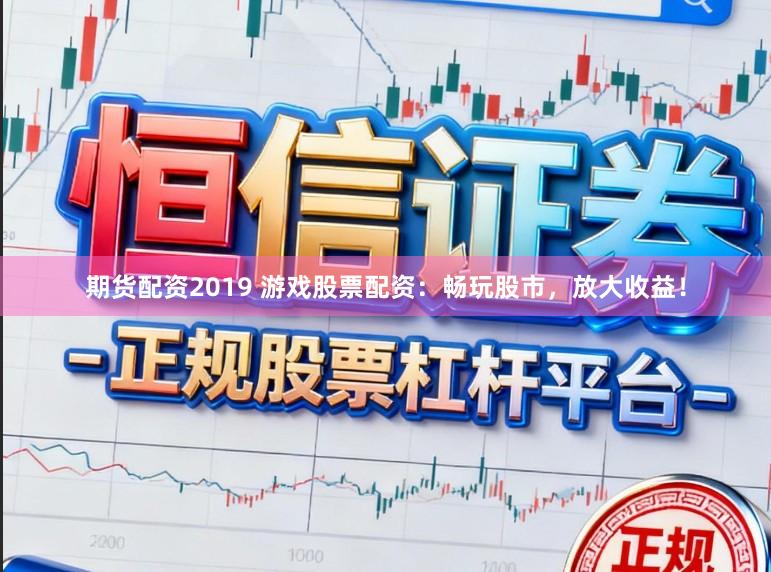 期貨配資2019 游戲股票配資：暢玩股市，放大收益！