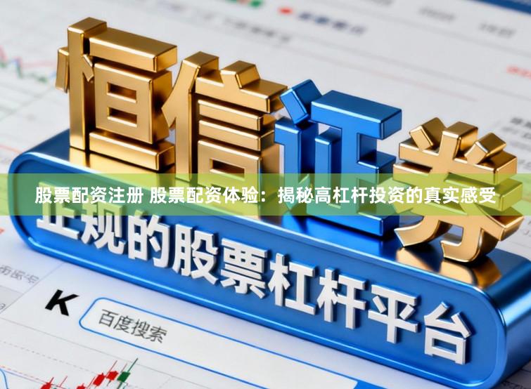 股票配資注冊 股票配資體驗：揭秘高杠桿投資的真實感受