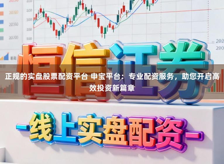 正規的實盤股票配資平臺 申寶平臺:專業配資服務,助您開啟高效投資新篇章