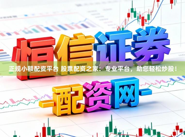 正規小額配資平臺 股票配資之家：專業平臺，助您輕松炒股！