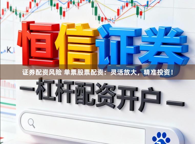 證券配資風(fēng)險(xiǎn) 單票股票配資：靈活放大，精準(zhǔn)投資！