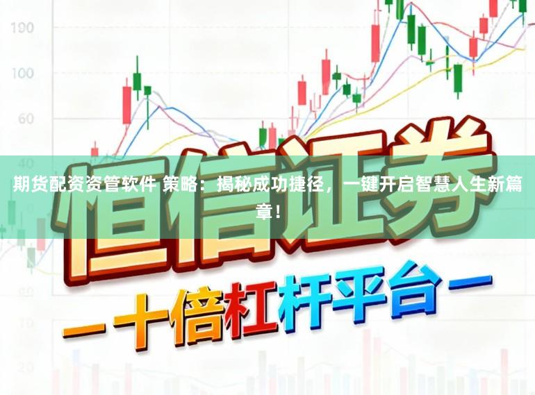 期貨配資資管軟件 策略：揭秘成功捷徑，一鍵開啟智慧人生新篇章！