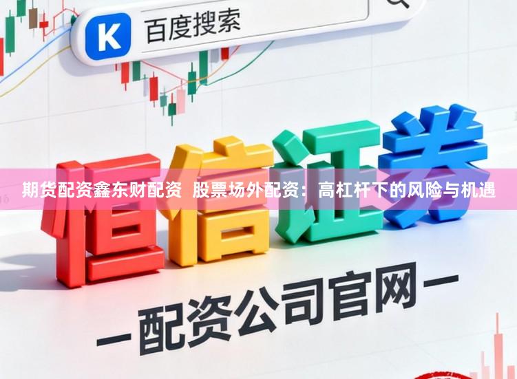 期貨配資鑫東財配資 股票場外配資:高杠桿下的風險與機遇