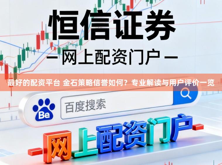 最好的配資平臺(tái) 金石策略信譽(yù)如何?專業(yè)解讀與用戶評(píng)價(jià)一覽