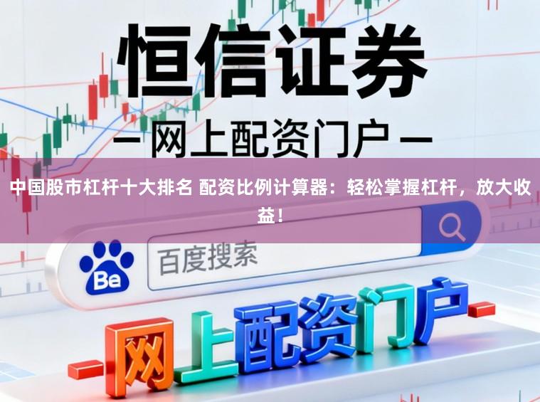 中國股市杠桿十大排名 配資比例計(jì)算器：輕松掌握杠桿，放大收益！