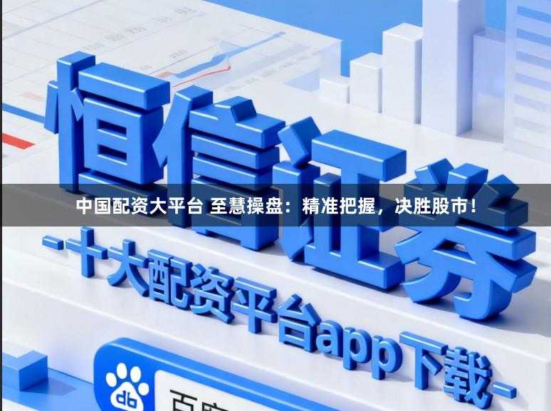 中國(guó)配資大平臺(tái) 至慧操盤(pán):精準(zhǔn)把握,決勝股市!