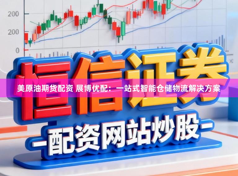 美原油期貨配資 展博優配：一站式智能倉儲物流解決方案