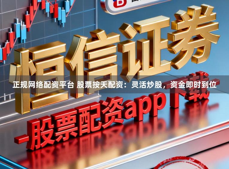 正規網絡配資平臺 股票按天配資：靈活炒股，資金即時到位