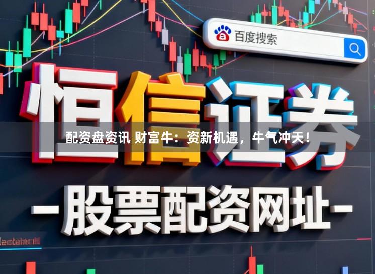 配資盤資訊 財富牛：資新機遇，牛氣沖天！