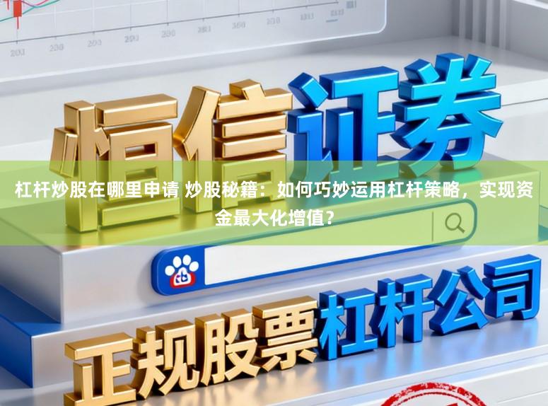 杠桿炒股在哪里申請 炒股秘籍：如何巧妙運用杠桿策略，實現資金最大化增值？