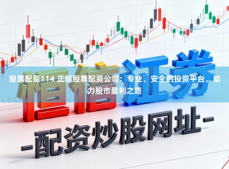 股票配資114 正規股票配資公司：專業、安全的投資平臺，助力股市盈利之路