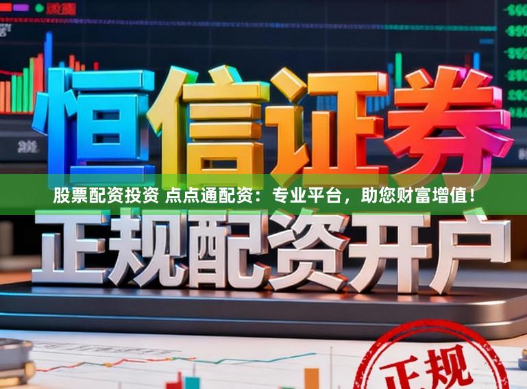 股票配資投資 點點通配資：專業平臺，助您財富增值！