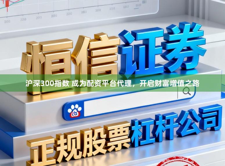 滬深300指數 成為配資平臺代理，開啟財富增值之路