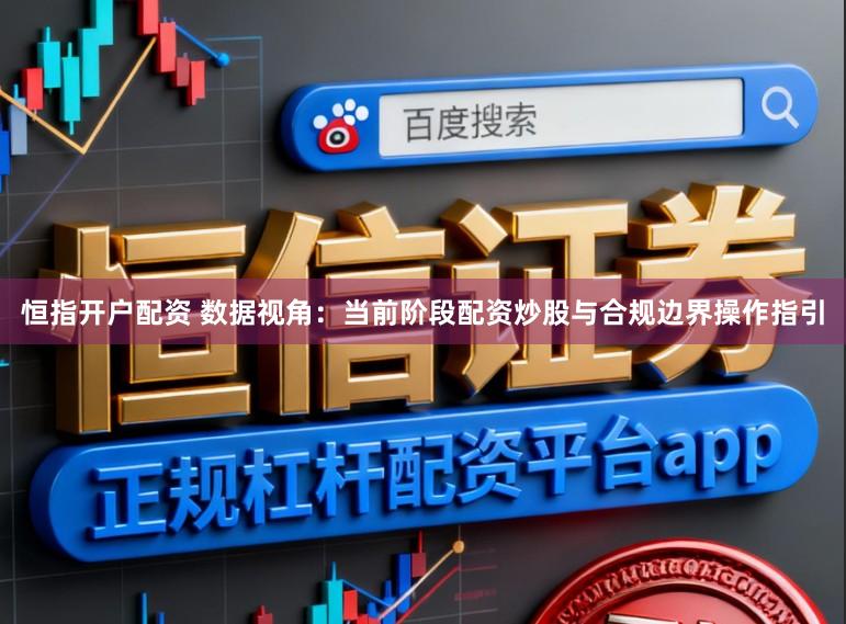 恒指開戶配資 數據視角：當前階段配資炒股與合規邊界操作指引