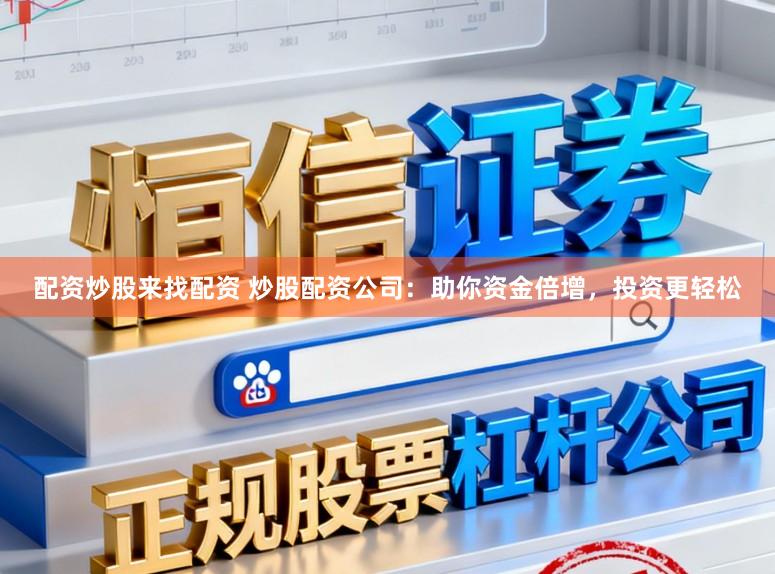 配資炒股來(lái)找配資 炒股配資公司:助你資金倍增,投資更輕松