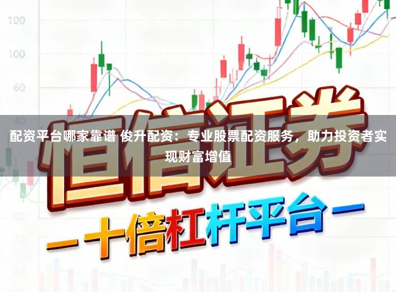 配資平臺哪家靠譜 俊升配資：專業股票配資服務，助力投資者實現財富增值