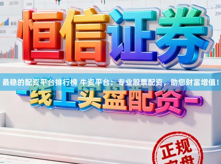 最穩的配資平臺排行榜 牛資平臺：專業股票配資，助您財富增值！