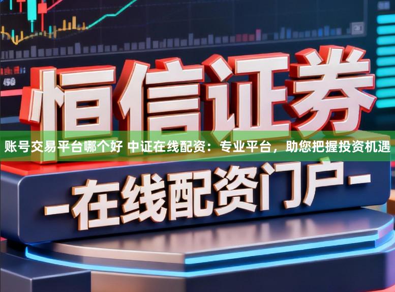賬號(hào)交易平臺(tái)哪個(gè)好 中證在線配資：專業(yè)平臺(tái)，助您把握投資機(jī)遇