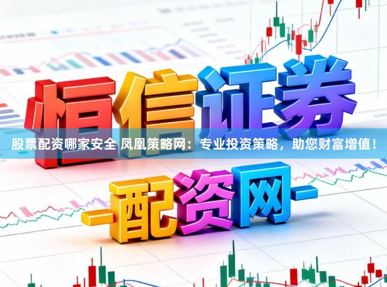 股票配資哪家安全 鳳凰策略網：專業投資策略，助您財富增值！