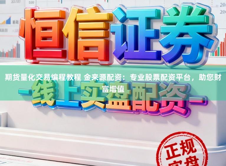 期貨量化交易編程教程 金來源配資:專業股票配資平臺,助您財富增值