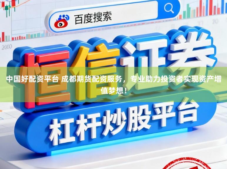 中國好配資平臺 成都期貨配資服務，專業助力投資者實現資產增值夢想！